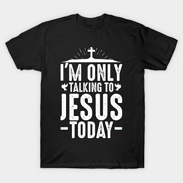 I'm Only Talking To Jesus Today Christian Love T-Shirt by Funnyawesomedesigns